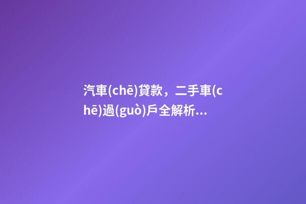 汽車(chē)貸款，二手車(chē)過(guò)戶全解析！讀完此文，從此不求人